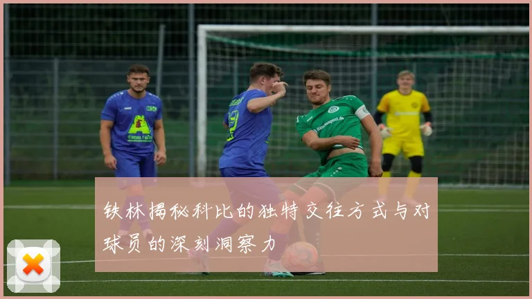 铁林揭秘科比的独特交往方式与对球员的深刻洞察力