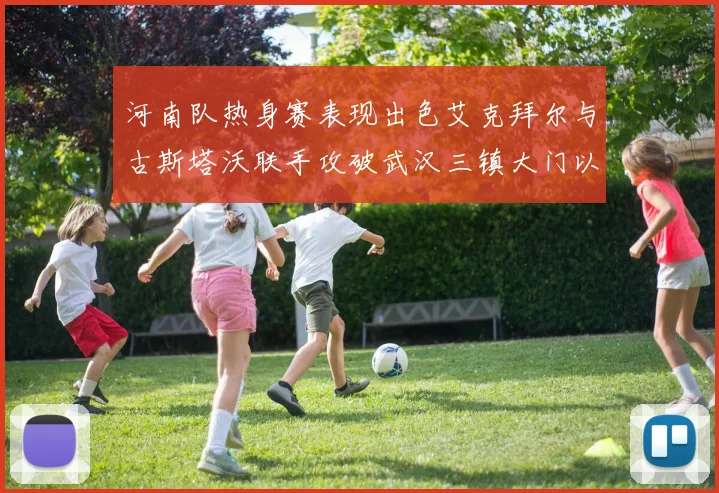 河南队热身赛表现出色艾克拜尔与古斯塔沃联手攻破武汉三镇大门以2-0获胜